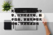 死神橙光,新手攻略分享,玩到精通攻略,新手指南,掌握死神橙光攻略,快速精通游戏 死神橙光,新手攻略分享,玩到精通攻略,新手指南,掌握死神橙光攻略,快速精通游戏