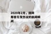 2020年2月,回顾那些引发热议的新闻瞬间 2020年2月,回顾那些引发热议的新闻瞬间
