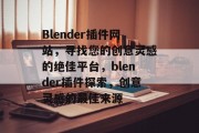 Blender插件网站,寻找您的创意灵感的绝佳平台,blender插件探索,创意灵感的最佳来源 Blender插件网站,寻找您的创意灵感的绝佳平台,blender插件探索,创意灵感的最佳来源