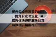 提升公众号流量的四招，提升公众号流量，4招教你快速爬取粉丝互动数据，精准推广