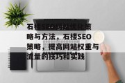 石楼SEO网站优化策略与方法,石楼SEO策略,提高网站权重与流量的技巧和实践 石楼SEO网站优化策略与方法,石楼SEO策略,提高网站权重与流量的技巧和实践