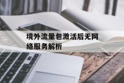 境外流量包激活后无网络服务解析 境外流量包激活后无网络服务解析