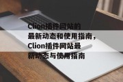 Clion插件网站的最新动态和使用指南,Clion插件网站最新动态与使用指南 Clion插件网站的最新动态和使用指南,Clion插件网站最新动态与使用指南
