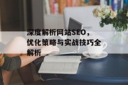 深度解析网站SEO,优化策略与实战技巧全解析 深度解析网站SEO,优化策略与实战技巧全解析