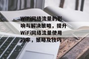 WiFi网络流量的影响与解决策略，提升 WiFi网络流量使用效率，策略及技巧