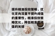 提升精准投放策略，优化定向流量不提升阈值的重要性，精准投放策略优化，降低精准度阈值的关键
