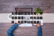 太阳辐射游戏攻略，开启新篇章！，阳光浴新序，开启神秘新篇章!