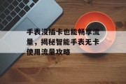手表没插卡也能畅享流量，揭秘智能手表无卡使用流量攻略