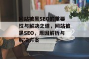 网站被黑SEO的重要性与解决之道,网站被黑SEO,原因解析与解决方案 网站被黑SEO的重要性与解决之道,网站被黑SEO,原因解析与解决方案