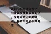 网站SEO关键词优化的重要性及其实践方法,提升网站SEO关键词,有效策略和实践方法 网站SEO关键词优化的重要性及其实践方法,提升网站SEO关键词,有效策略和实践方法