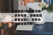密室逃脱3更通关攻略,步步为营,智破迷局,密室逃脱3,步步为营智破迷局攻略 密室逃脱3更通关攻略,步步为营,智破迷局,密室逃脱3,步步为营智破迷局攻略