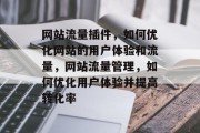 网站流量插件,如何优化网站的用户体验和流量,网站流量管理,如何优化用户体验并提高转化率 网站流量插件,如何优化网站的用户体验和流量,网站流量管理,如何优化用户体验并提高转化率