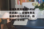 店铺免费流量提升的秘密武器！，店铺免费流量提升技巧大公开，隐藏的法宝秘籍!