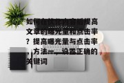 如何在优化内容后提高文章的曝光量和点击率？提高曝光量与点击率，方法一，设置正确的关键词