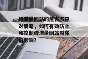 弹流量网站的危害与应对策略，如何有效防止和控制弹流量网站对你的影响？