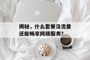 揭秘,什么套餐没流量还能畅享网络服务? 揭秘,什么套餐没流量还能畅享网络服务?