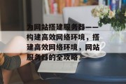 为网站搭建服务器——构建高效网络环境，搭建高效网络环境，网站服务器的全攻略