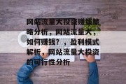 网站流量大投资赚钱策略分析,网站流量大,如何赚钱?,盈利模式解析,网站流量大投资的可行性分析 网站流量大投资赚钱策略分析,网站流量大,如何赚钱?,盈利模式解析,网站流量大投资的可行性分析
