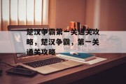 楚汉争霸第一关通关攻略，楚汉争霸，第一关通关攻略
