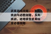 武易游戏攻略——五大挑战与必胜秘籍,五大挑战,绝地求生武易玩家必备攻略 武易游戏攻略——五大挑战与必胜秘籍,五大挑战,绝地求生武易玩家必备攻略