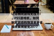 PS5游戏机购买攻略分享,从预算到技巧,让你畅玩游戏无压力!,PS5游戏机,如何制定游戏购物清单并省钱玩赛博朋克2077? PS5游戏机购买攻略分享,从预算到技巧,让你畅玩游戏无压力!,PS5游戏机,如何制定游戏购物清单并省钱玩赛博朋克2077?