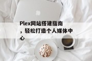 Plex网站搭建指南,轻松打造个人媒体中心 Plex网站搭建指南,轻松打造个人媒体中心