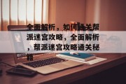全面解析，如何通关帮派迷宫攻略，全面解析，帮派迷宫攻略通关秘籍