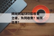 揭秘网站SEO后收费之谜,为何收费?如何选择? 揭秘网站SEO后收费之谜,为何收费?如何选择?