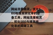 网站流量精灵,优化SEO和提高转化率的必备工具,网站流量精灵,优化SEO与提高转化率的关键工具 网站流量精灵,优化SEO和提高转化率的必备工具,网站流量精灵,优化SEO与提高转化率的关键工具