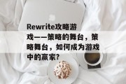 Rewrite攻略游戏——策略的舞台,策略舞台,如何成为游戏中的赢家? Rewrite攻略游戏——策略的舞台,策略舞台,如何成为游戏中的赢家?
