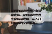 深圳的游戏世界之窗探索攻略,深圳游戏世界之窗畅游攻略,从入门到精通的全程指南 深圳的游戏世界之窗探索攻略,深圳游戏世界之窗畅游攻略,从入门到精通的全程指南