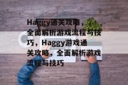 Haggy通关攻略,全面解析游戏流程与技巧,Haggy游戏通关攻略,全面解析游戏流程与技巧 Haggy通关攻略,全面解析游戏流程与技巧,Haggy游戏通关攻略,全面解析游戏流程与技巧