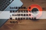 Iced通关攻略,全面解析游戏流程与技巧,Iced游戏通关攻略,全面解析游戏流程与技巧 Iced通关攻略,全面解析游戏流程与技巧,Iced游戏通关攻略,全面解析游戏流程与技巧