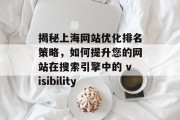 揭秘上海网站优化排名策略,如何提升您的网站在搜索引擎中的 visibility 揭秘上海网站优化排名策略,如何提升您的网站在搜索引擎中的 visibility