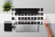 如何提升联通套餐流量?联通套餐流量提升秘籍,有效避免流量浪费,让你的手机更聪明上网!