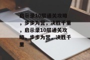 启示录10层通关攻略,步步为营,决胜千里,启示录10层通关攻略,步步为营,决胜千里 启示录10层通关攻略,步步为营,决胜千里,启示录10层通关攻略,步步为营,决胜千里