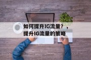 如何提升IG流量?,提升IG流量的策略