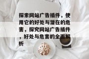 探索网站广告插件，使用它的好处与潜在的危害，探究网站广告插件，好处与危害的全面解析