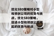 优化SEO策略对小型和初创公司的优势与挑战,优化SEO策略,促进小型和初创公司崛起的优势与挑战 优化SEO策略对小型和初创公司的优势与挑战,优化SEO策略,促进小型和初创公司崛起的优势与挑战