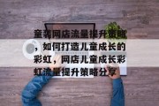 童装网店流量提升策略，如何打造儿童成长的彩虹，网店儿童成长彩虹流量提升策略分享