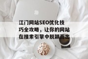 江门网站SEO优化技巧全攻略,让你的网站在搜索引擎中脱颖而出 江门网站SEO优化技巧全攻略,让你的网站在搜索引擎中脱颖而出