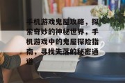 手机游戏鬼屋攻略，探索奇妙的神秘世界，手机游戏中的鬼屋探险指南，寻找失落的秘密通道