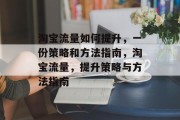 淘宝流量如何提升，一份策略和方法指南，淘宝流量，提升策略与方法指南