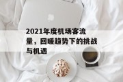 2021年度机场客流量,回暖趋势下的挑战与机遇 2021年度机场客流量,回暖趋势下的挑战与机遇