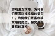 游戏渣女攻略,为何我们更喜欢被攻略的类型?,为何我们更喜欢被攻略的类型,探究真相背后的真相 游戏渣女攻略,为何我们更喜欢被攻略的类型?,为何我们更喜欢被攻略的类型,探究真相背后的真相