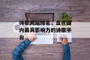 诗歌网站排名,盘点国内最具影响力的诗歌平台 诗歌网站排名,盘点国内最具影响力的诗歌平台