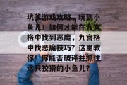 坑爹游戏攻略，玩到小鱼儿！如何才能在九宫格中找到恶魔，九宫格中找恶魔技巧？这里教你！你能否破译并抓住这只狡猾的小鱼儿？