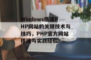 Windows搭建PHP网站的关键技术与技巧,PHP官方网站搭建与实战经验 Windows搭建PHP网站的关键技术与技巧,PHP官方网站搭建与实战经验