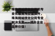 珠海网站优化公司的专业化服务与价值提升，珠海网站优化公司专业解决方案——提升企业品牌价值！