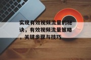 实现有效视频流量的秘诀,有效视频流量策略,关键步骤与技巧